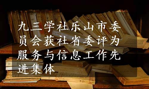 九三学社乐山市委员会获社省委评为服务与信息工作先进集体