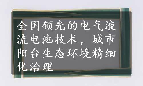 全国领先的电气液流电池技术，城市阳台生态环境精细化治理