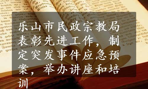 乐山市民政宗教局表彰先进工作，制定突发事件应急预案，举办讲座和培训