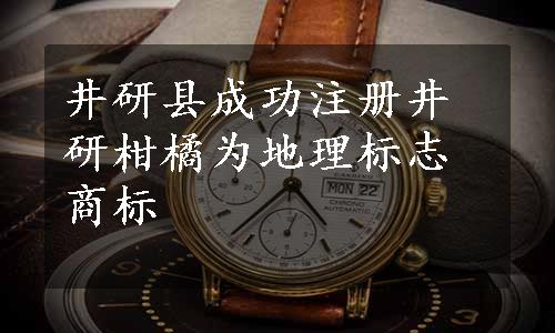 井研县成功注册井研柑橘为地理标志商标