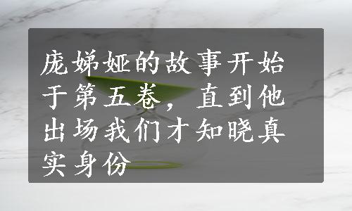 庞娣娅的故事开始于第五卷，直到他出场我们才知晓真实身份