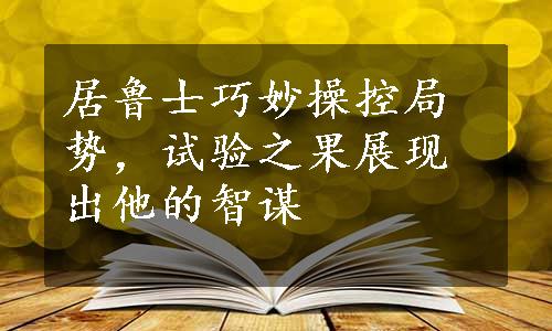 居鲁士巧妙操控局势，试验之果展现出他的智谋