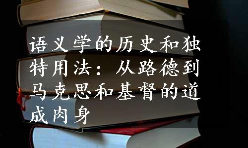 语义学的历史和独特用法：从路德到马克思和基督的道成肉身