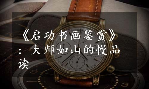 《启功书画鉴赏》：大师如山的慢品读