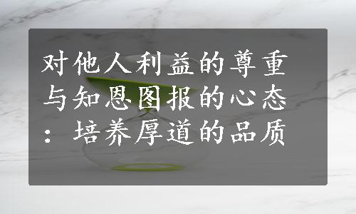 对他人利益的尊重与知恩图报的心态：培养厚道的品质