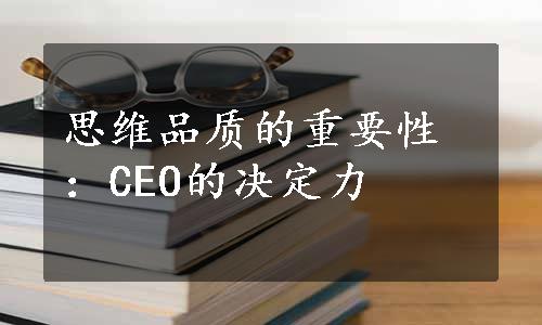 思维品质的重要性：CEO的决定力