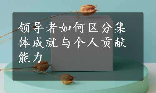 领导者如何区分集体成就与个人贡献能力