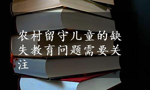 农村留守儿童的缺失教育问题需要关注