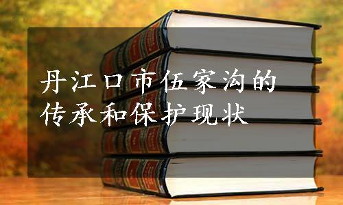 丹江口市伍家沟的传承和保护现状