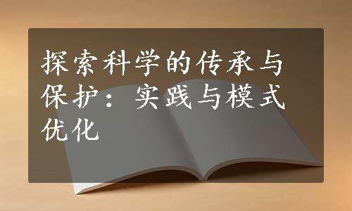 探索科学的传承与保护：实践与模式优化