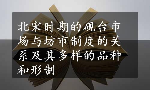 北宋时期的砚台市场与坊市制度的关系及其多样的品种和形制