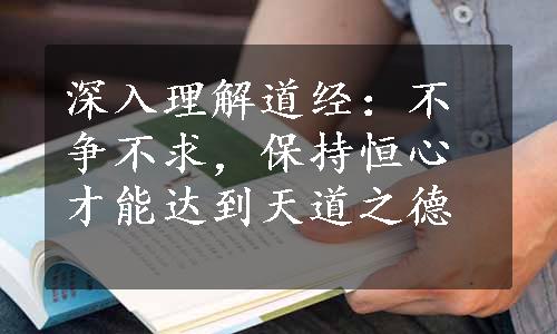 深入理解道经：不争不求，保持恒心才能达到天道之德