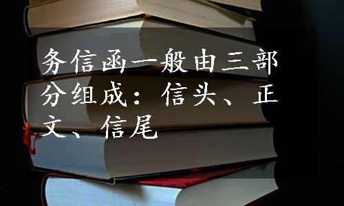 务信函一般由三部分组成：信头、正文、信尾