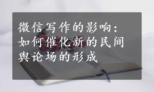 微信写作的影响：如何催化新的民间舆论场的形成