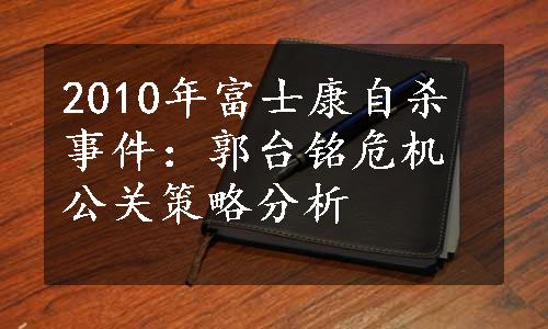 2010年富士康自杀事件：郭台铭危机公关策略分析