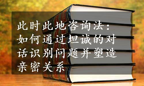 此时此地咨询法：如何通过坦诚的对话识别问题并塑造亲密关系
