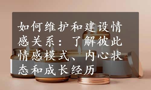 如何维护和建设情感关系：了解彼此情感模式、内心状态和成长经历