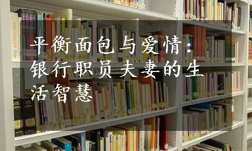 平衡面包与爱情：银行职员夫妻的生活智慧