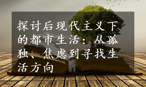 探讨后现代主义下的都市生活：从孤独、焦虑到寻找生活方向