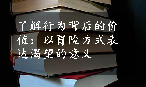 了解行为背后的价值：以冒险方式表达渴望的意义