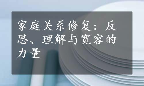 家庭关系修复：反思、理解与宽容的力量