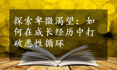 探索卑微渴望：如何在成长经历中打破恶性循环