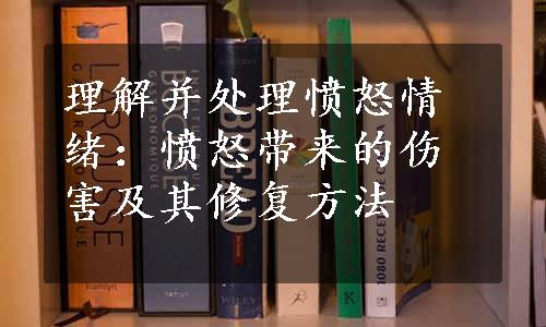 理解并处理愤怒情绪：愤怒带来的伤害及其修复方法