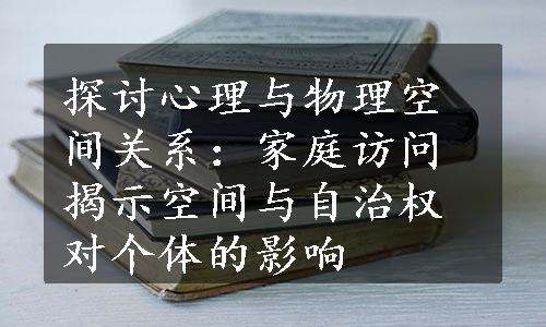 探讨心理与物理空间关系：家庭访问揭示空间与自治权对个体的影响