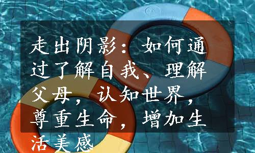 走出阴影：如何通过了解自我、理解父母，认知世界，尊重生命，增加生活美感