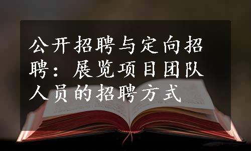 公开招聘与定向招聘：展览项目团队人员的招聘方式