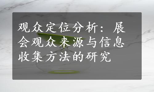 观众定位分析: 展会观众来源与信息收集方法的研究