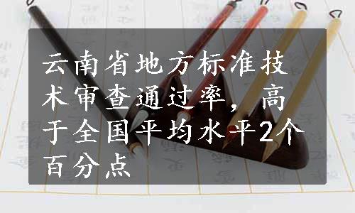 云南省地方标准技术审查通过率，高于全国平均水平2个百分点