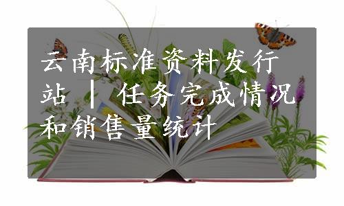 云南标准资料发行站 | 任务完成情况和销售量统计