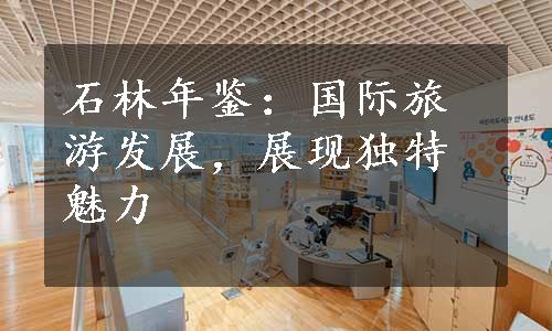 石林年鉴：国际旅游发展，展现独特魅力