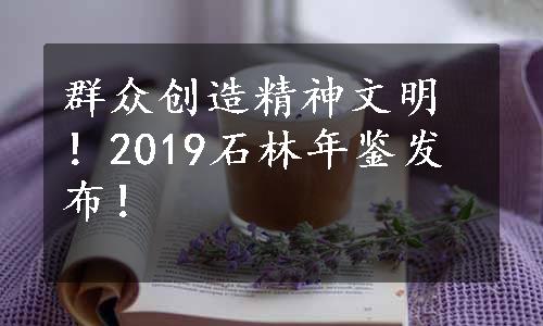 群众创造精神文明！2019石林年鉴发布！