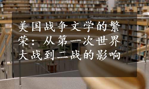 美国战争文学的繁荣：从第一次世界大战到二战的影响