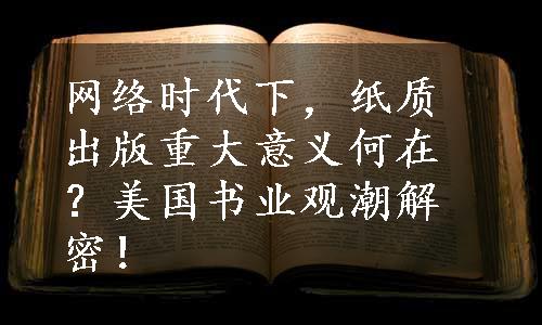 网络时代下，纸质出版重大意义何在？美国书业观潮解密！