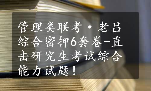 管理类联考·老吕综合密押6套卷-直击研究生考试综合能力试题！