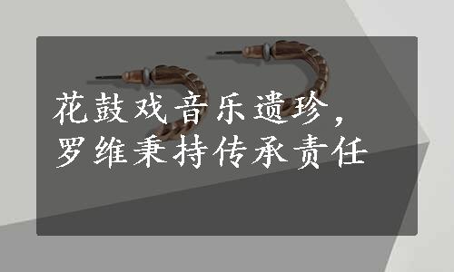 花鼓戏音乐遗珍，罗维秉持传承责任