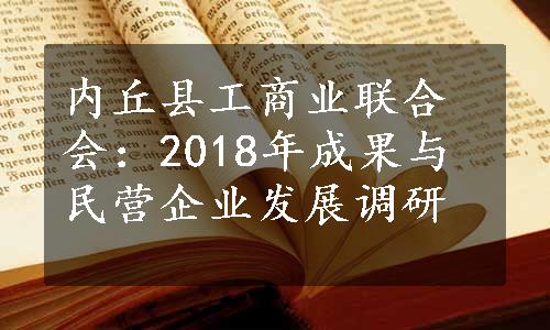 内丘县工商业联合会：2018年成果与民营企业发展调研