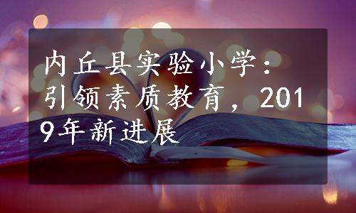 内丘县实验小学：引领素质教育，2019年新进展