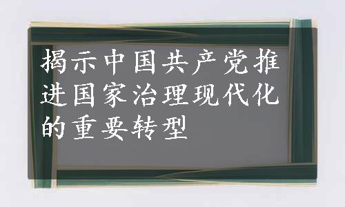 揭示中国共产党推进国家治理现代化的重要转型