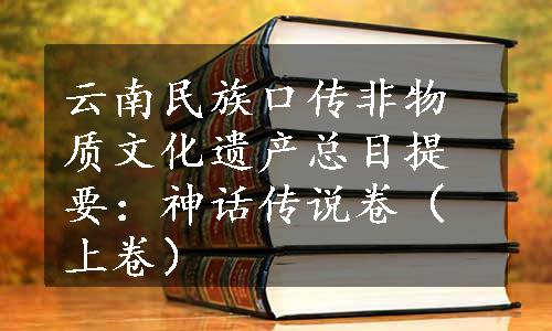 云南民族口传非物质文化遗产总目提要：神话传说卷（上卷）