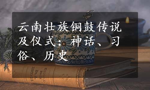 云南壮族铜鼓传说及仪式：神话、习俗、历史