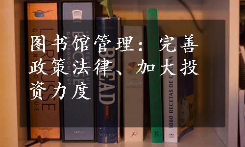 图书馆管理：完善政策法律、加大投资力度