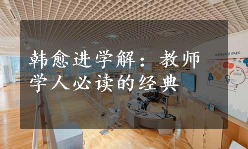 韩愈进学解：教师学人必读的经典