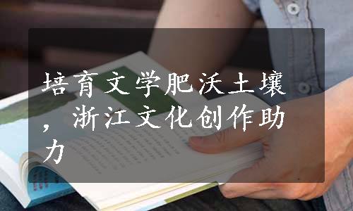 培育文学肥沃土壤，浙江文化创作助力