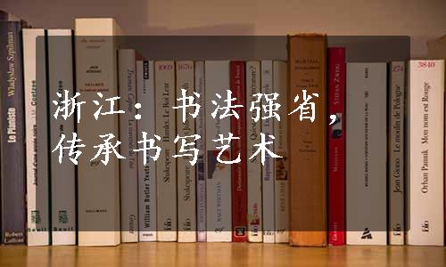 浙江：书法强省，传承书写艺术