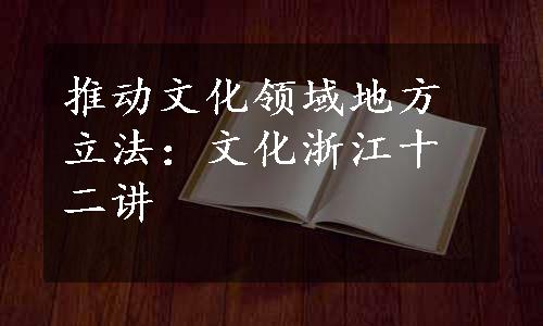 推动文化领域地方立法：文化浙江十二讲