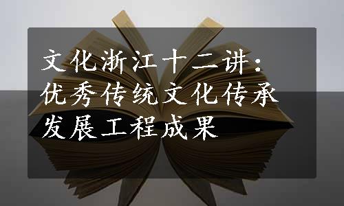 文化浙江十二讲：优秀传统文化传承发展工程成果